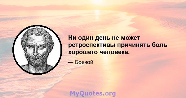 Ни один день не может ретроспективы причинять боль хорошего человека.