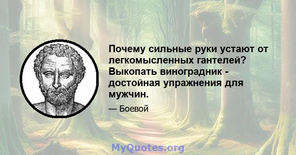 Почему сильные руки устают от легкомысленных гантелей? Выкопать виноградник - достойная упражнения для мужчин.