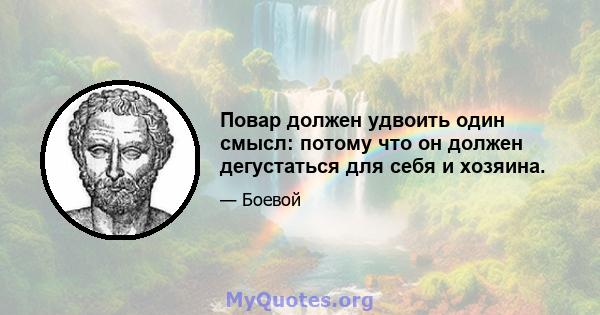 Повар должен удвоить один смысл: потому что он должен дегустаться для себя и хозяина.