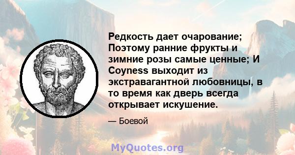 Редкость дает очарование; Поэтому ранние фрукты и зимние розы самые ценные; И Coyness выходит из экстравагантной любовницы, в то время как дверь всегда открывает искушение.