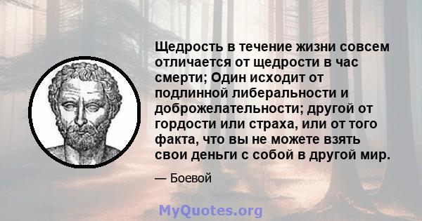 Щедрость в течение жизни совсем отличается от щедрости в час смерти; Один исходит от подлинной либеральности и доброжелательности; другой от гордости или страха, или от того факта, что вы не можете взять свои деньги с