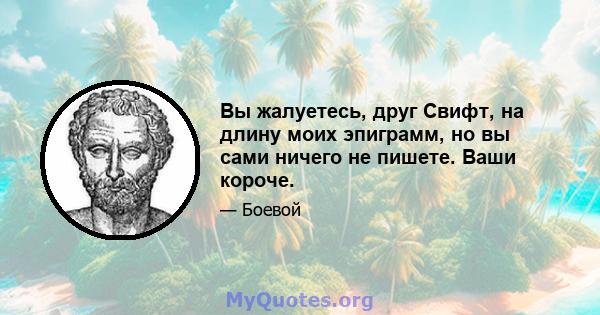 Вы жалуетесь, друг Свифт, на длину моих эпиграмм, но вы сами ничего не пишете. Ваши короче.