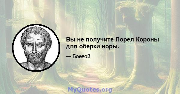 Вы не получите Лорел Короны для оберки норы.