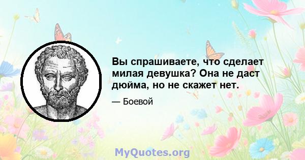 Вы спрашиваете, что сделает милая девушка? Она не даст дюйма, но не скажет нет.