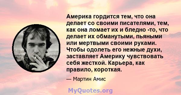 Америка гордится тем, что она делает со своими писателями, тем, как она ломает их и бледно -то, что делает их обманутыми, пьяными или мертвыми своими руками. Чтобы одолеть его нежные духи, заставляет Америку чувствовать 