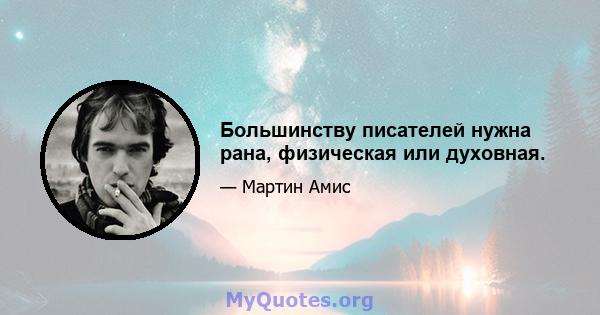 Большинству писателей нужна рана, физическая или духовная.