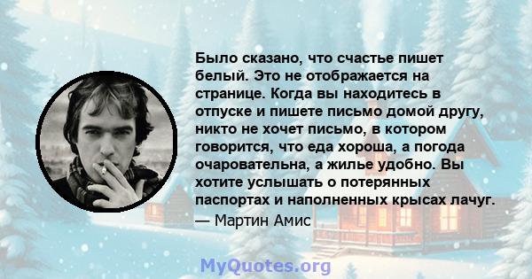 Было сказано, что счастье пишет белый. Это не отображается на странице. Когда вы находитесь в отпуске и пишете письмо домой другу, никто не хочет письмо, в котором говорится, что еда хороша, а погода очаровательна, а