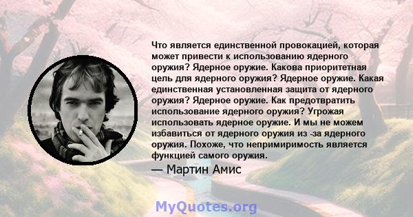 Что является единственной провокацией, которая может привести к использованию ядерного оружия? Ядерное оружие. Какова приоритетная цель для ядерного оружия? Ядерное оружие. Какая единственная установленная защита от