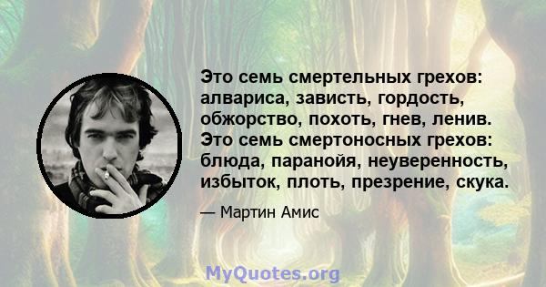 Это семь смертельных грехов: алвариса, зависть, гордость, обжорство, похоть, гнев, ленив. Это семь смертоносных грехов: блюда, паранойя, неуверенность, избыток, плоть, презрение, скука.