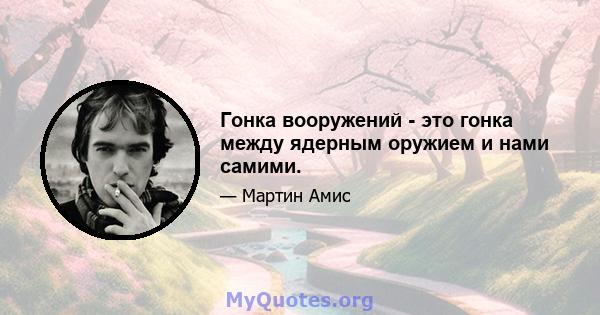 Гонка вооружений - это гонка между ядерным оружием и нами самими.