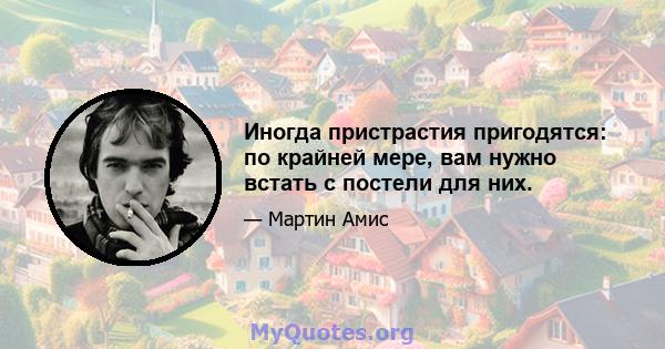 Иногда пристрастия пригодятся: по крайней мере, вам нужно встать с постели для них.