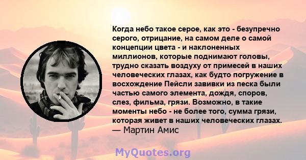 Когда небо такое серое, как это - безупречно серого, отрицание, на самом деле о самой концепции цвета - и наклоненных миллионов, которые поднимают головы, трудно сказать воздуху от примесей в наших человеческих глазах,