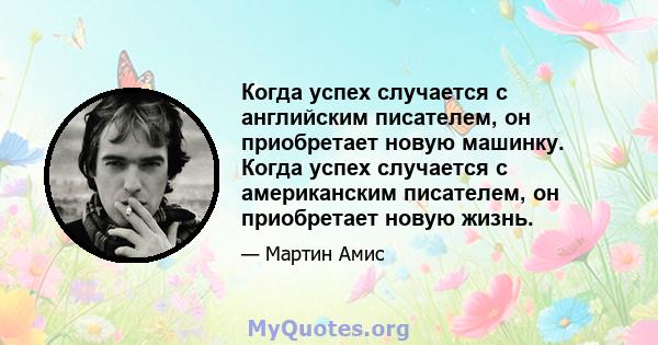 Когда успех случается с английским писателем, он приобретает новую машинку. Когда успех случается с американским писателем, он приобретает новую жизнь.