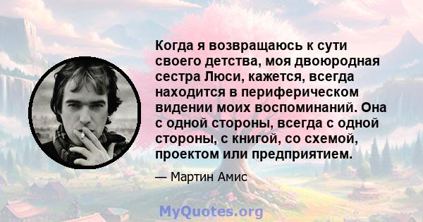 Когда я возвращаюсь к сути своего детства, моя двоюродная сестра Люси, кажется, всегда находится в периферическом видении моих воспоминаний. Она с одной стороны, всегда с одной стороны, с книгой, со схемой, проектом или 