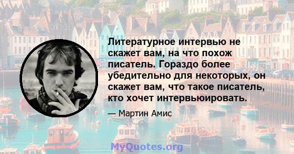 Литературное интервью не скажет вам, на что похож писатель. Гораздо более убедительно для некоторых, он скажет вам, что такое писатель, кто хочет интервьюировать.