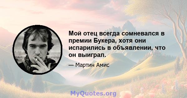 Мой отец всегда сомневался в премии Букера, хотя они испарились в объявлении, что он выиграл.