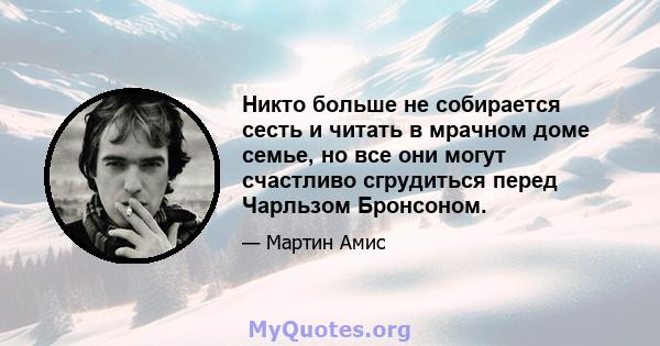 Никто больше не собирается сесть и читать в мрачном доме семье, но все они могут счастливо сгрудиться перед Чарльзом Бронсоном.