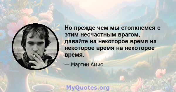 Но прежде чем мы столкнемся с этим несчастным врагом, давайте на некоторое время на некоторое время на некоторое время.