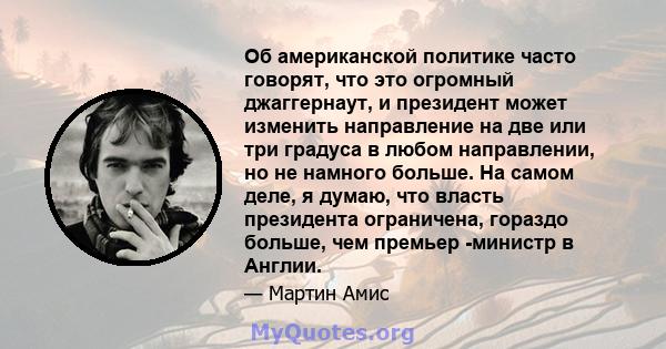 Об американской политике часто говорят, что это огромный джаггернаут, и президент может изменить направление на две или три градуса в любом направлении, но не намного больше. На самом деле, я думаю, что власть