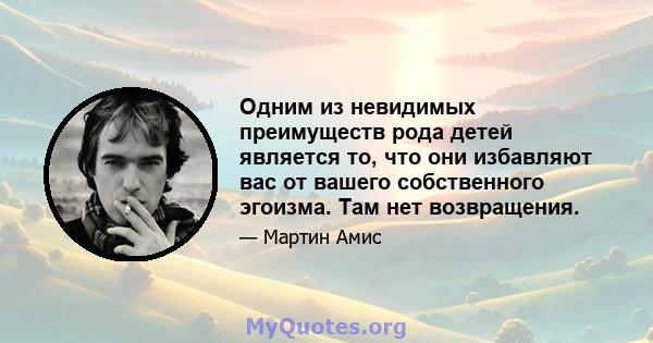 Одним из невидимых преимуществ рода детей является то, что они избавляют вас от вашего собственного эгоизма. Там нет возвращения.