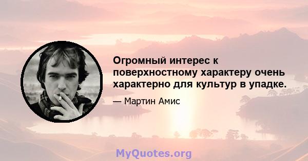 Огромный интерес к поверхностному характеру очень характерно для культур в упадке.