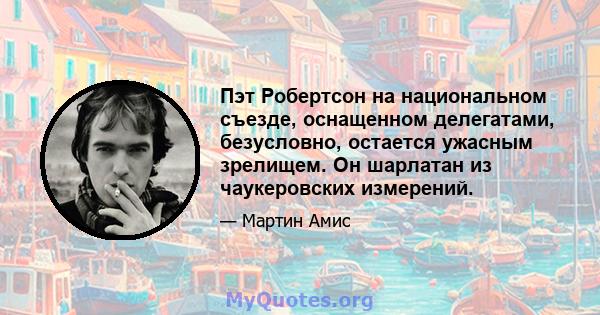 Пэт Робертсон на национальном съезде, оснащенном делегатами, безусловно, остается ужасным зрелищем. Он шарлатан из чаукеровских измерений.