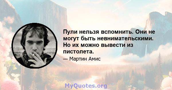 Пули нельзя вспомнить. Они не могут быть невнимательскими. Но их можно вывести из пистолета.