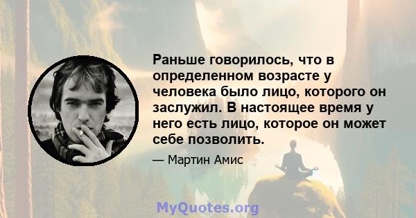 Раньше говорилось, что в определенном возрасте у человека было лицо, которого он заслужил. В настоящее время у него есть лицо, которое он может себе позволить.