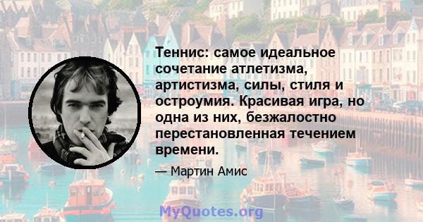 Теннис: самое идеальное сочетание атлетизма, артистизма, силы, стиля и остроумия. Красивая игра, но одна из них, безжалостно перестановленная течением времени.