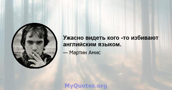 Ужасно видеть кого -то избивают английским языком.