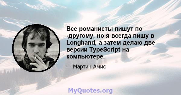 Все романисты пишут по -другому, но я всегда пишу в Longhand, а затем делаю две версии TypeScript на компьютере.