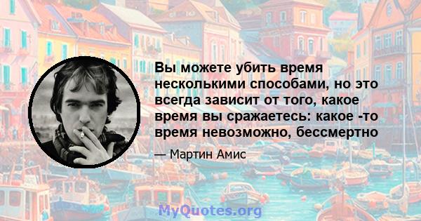 Вы можете убить время несколькими способами, но это всегда зависит от того, какое время вы сражаетесь: какое -то время невозможно, бессмертно