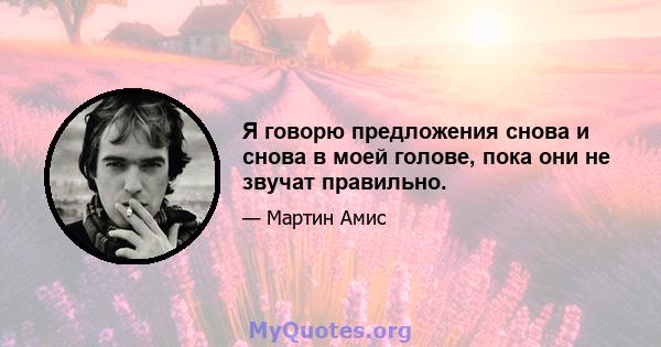 Я говорю предложения снова и снова в моей голове, пока они не звучат правильно.