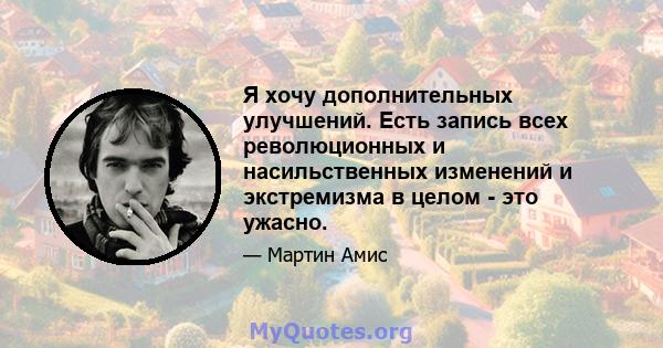 Я хочу дополнительных улучшений. Есть запись всех революционных и насильственных изменений и экстремизма в целом - это ужасно.