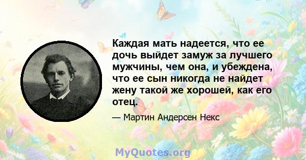 Каждая мать надеется, что ее дочь выйдет замуж за лучшего мужчины, чем она, и убеждена, что ее сын никогда не найдет жену такой же хорошей, как его отец.