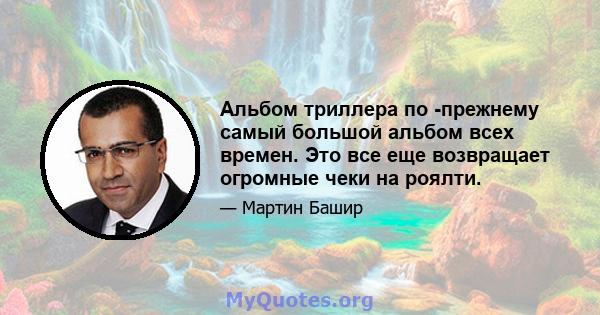 Альбом триллера по -прежнему самый большой альбом всех времен. Это все еще возвращает огромные чеки на роялти.