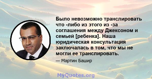 Было невозможно транслировать что -либо из этого из -за соглашения между Джексоном и семьей [ребенка]. Наша юридическая консультация заключалась в том, что мы не могли ее транслировать.