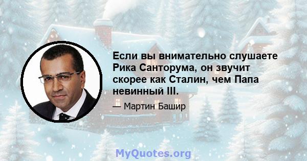 Если вы внимательно слушаете Рика Санторума, он звучит скорее как Сталин, чем Папа невинный III.