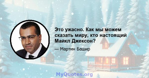 Это ужасно. Как мы можем сказать миру, кто настоящий Майкл Джексон?