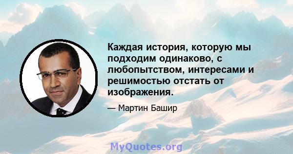 Каждая история, которую мы подходим одинаково, с любопытством, интересами и решимостью отстать от изображения.