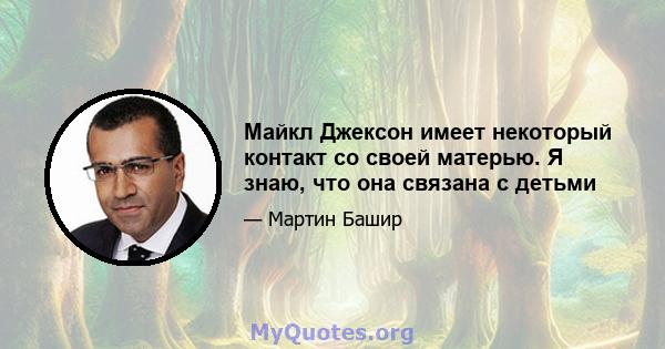 Майкл Джексон имеет некоторый контакт со своей матерью. Я знаю, что она связана с детьми