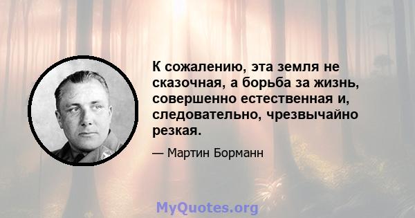 К сожалению, эта земля не сказочная, а борьба за жизнь, совершенно естественная и, следовательно, чрезвычайно резкая.