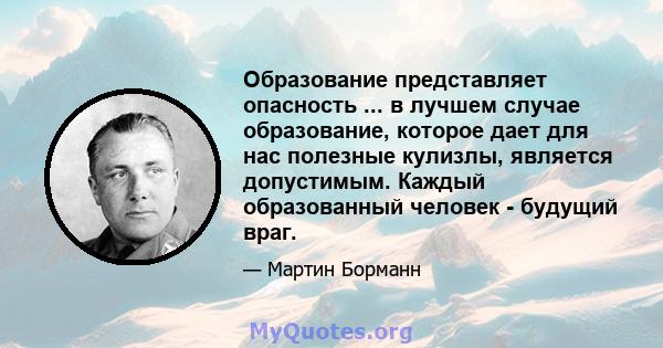 Образование представляет опасность ... в лучшем случае образование, которое дает для нас полезные кулизлы, является допустимым. Каждый образованный человек - будущий враг.