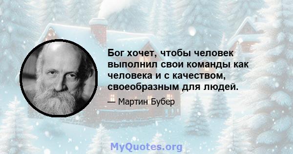 Бог хочет, чтобы человек выполнил свои команды как человека и с качеством, своеобразным для людей.