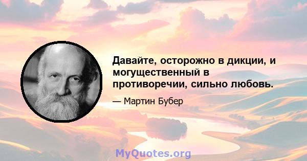 Давайте, осторожно в дикции, и могущественный в противоречии, сильно любовь.