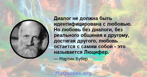 Диалог не должна быть идентифицирована с любовью. Но любовь без диалоги, без реального общиния к другому, достигая другого, любовь остается с самим собой - это называется Люцифер.