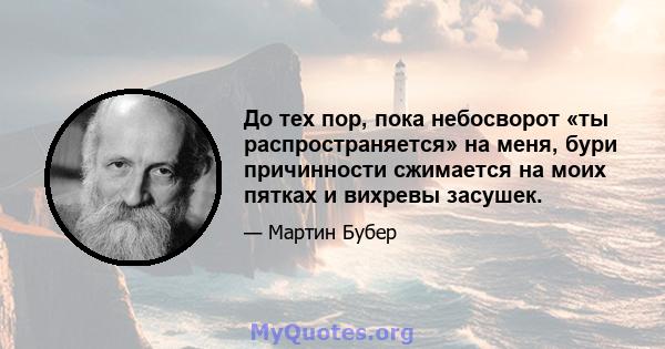 До тех пор, пока небосворот «ты распространяется» на меня, бури причинности сжимается на моих пятках и вихревы засушек.