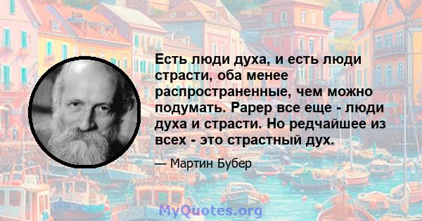 Есть люди духа, и есть люди страсти, оба менее распространенные, чем можно подумать. Рарер все еще - люди духа и страсти. Но редчайшее из всех - это страстный дух.