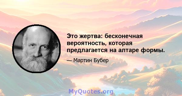 Это жертва: бесконечная вероятность, которая предлагается на алтаре формы.