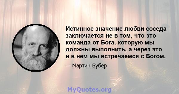 Истинное значение любви соседа заключается не в том, что это команда от Бога, которую мы должны выполнить, а через это и в нем мы встречаемся с Богом.